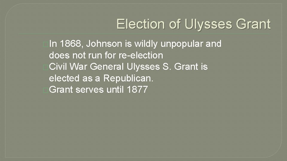 Election of Ulysses Grant �In 1868, Johnson is wildly unpopular and does not run