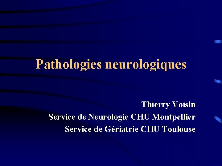 Pathologies neurologiques Thierry Voisin Service de Neurologie CHU Montpellier Service de Gériatrie CHU Toulouse