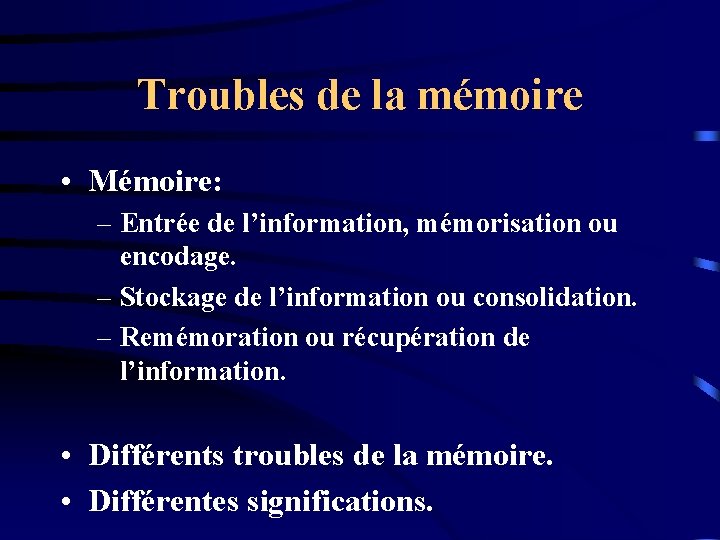 Troubles de la mémoire • Mémoire: – Entrée de l’information, mémorisation ou encodage. –