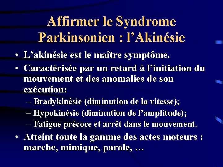 Affirmer le Syndrome Parkinsonien : l’Akinésie • L’akinésie est le maître symptôme. • Caractérisée