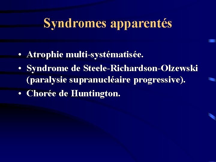 Syndromes apparentés • Atrophie multi-systématisée. • Syndrome de Steele-Richardson-Olzewski (paralysie supranucléaire progressive). • Chorée