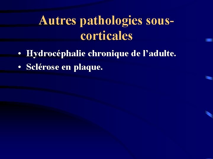 Autres pathologies souscorticales • Hydrocéphalie chronique de l’adulte. • Sclérose en plaque. 