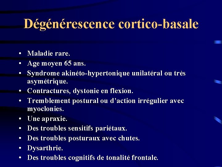 Dégénérescence cortico-basale • Maladie rare. • Age moyen 65 ans. • Syndrome akinéto-hypertonique unilatéral
