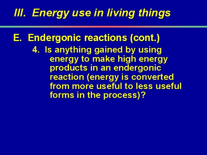 III. Energy use in living things E. Endergonic reactions (cont. ) 4. Is anything