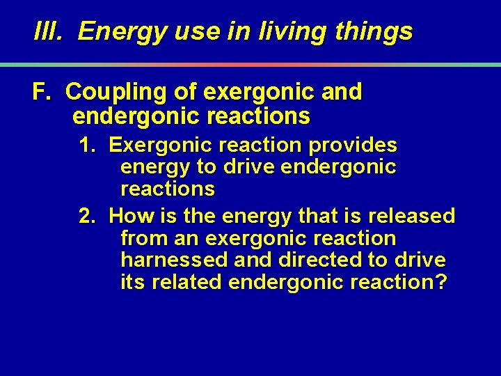 III. Energy use in living things F. Coupling of exergonic and endergonic reactions 1.