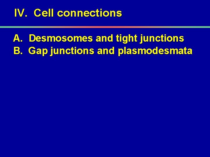IV. Cell connections A. Desmosomes and tight junctions B. Gap junctions and plasmodesmata 