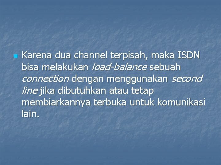 n Karena dua channel terpisah, maka ISDN bisa melakukan load-balance sebuah connection dengan menggunakan