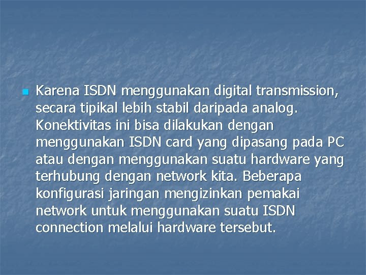 n Karena ISDN menggunakan digital transmission, secara tipikal lebih stabil daripada analog. Konektivitas ini