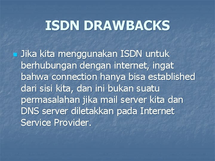 ISDN DRAWBACKS n Jika kita menggunakan ISDN untuk berhubungan dengan internet, ingat bahwa connection