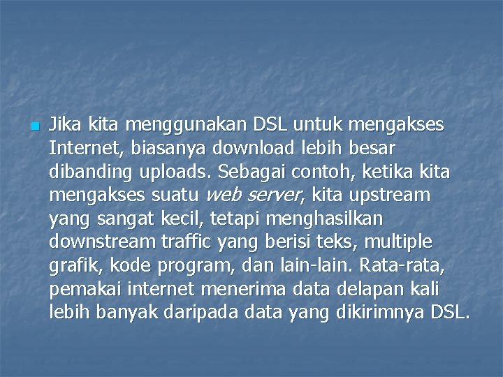 n Jika kita menggunakan DSL untuk mengakses Internet, biasanya download lebih besar dibanding uploads.
