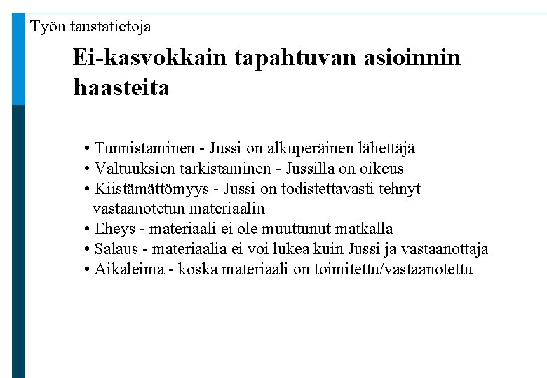 Työn taustatietoja Ei-kasvokkain tapahtuvan asioinnin haasteita • Tunnistaminen - Jussi on alkuperäinen lähettäjä •