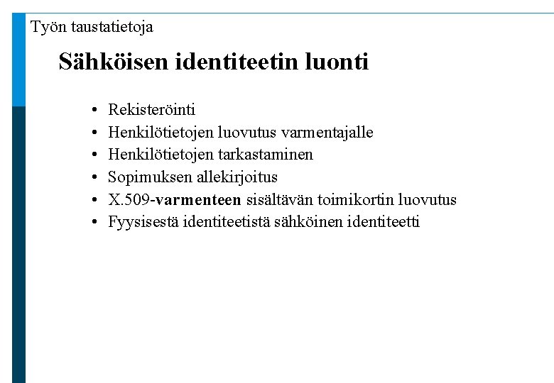 Työn taustatietoja Sähköisen identiteetin luonti • • • Rekisteröinti Henkilötietojen luovutus varmentajalle Henkilötietojen tarkastaminen