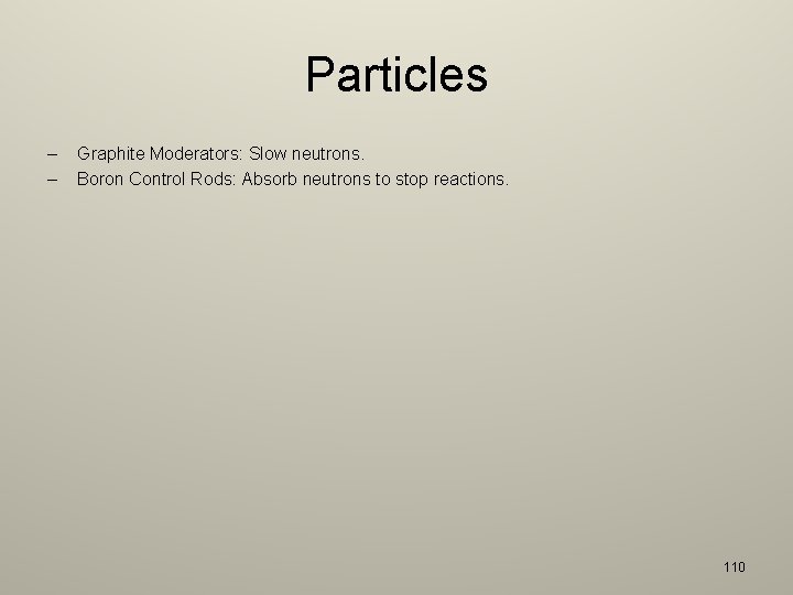 Particles – – Graphite Moderators: Slow neutrons. Boron Control Rods: Absorb neutrons to stop
