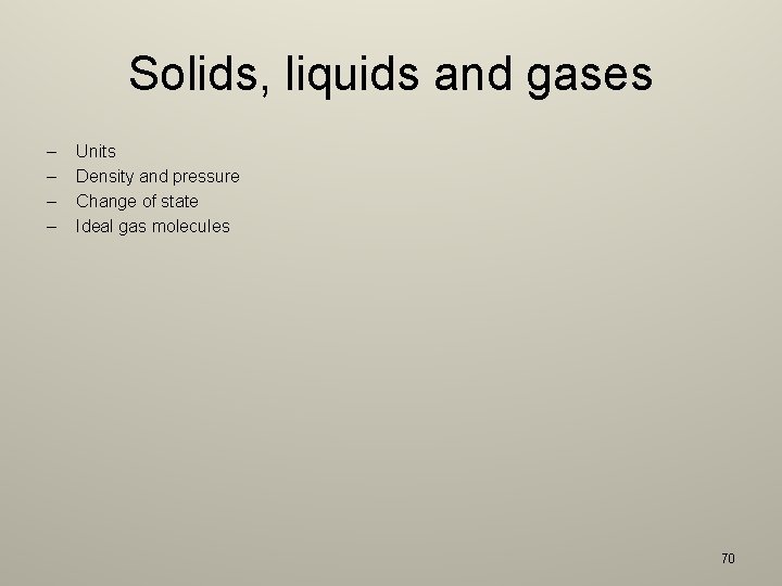 Solids, liquids and gases – – Units Density and pressure Change of state Ideal