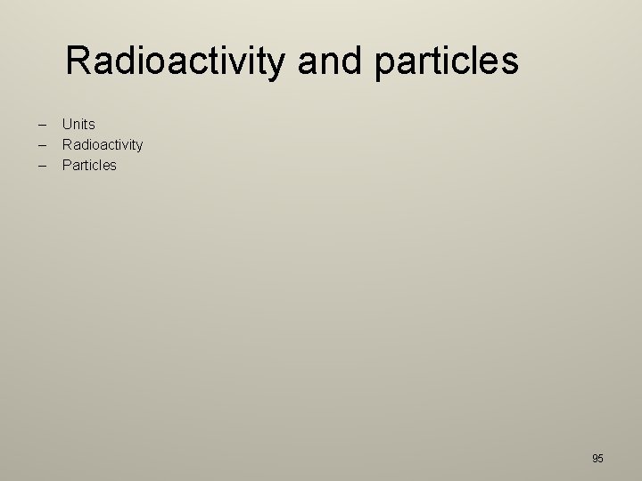 Radioactivity and particles – – – Units Radioactivity Particles 95 