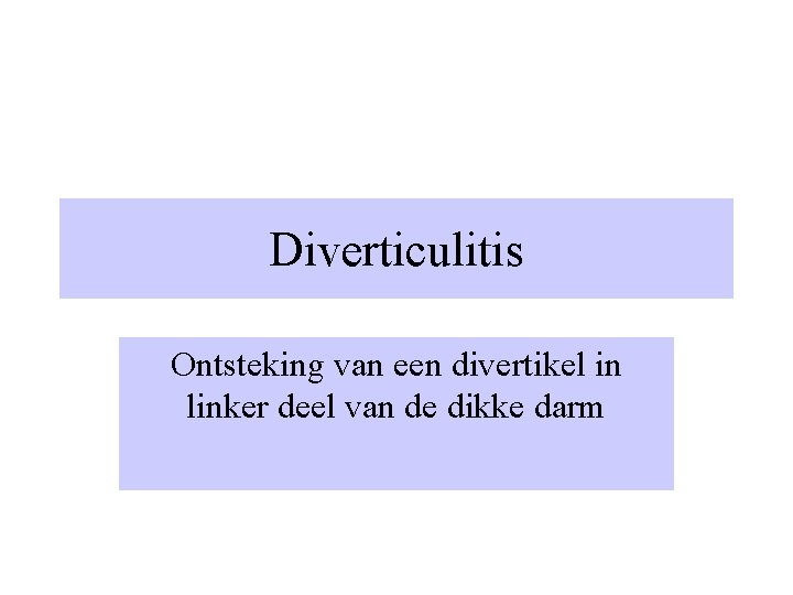 Diverticulitis Ontsteking van een divertikel in linker deel van de dikke darm 