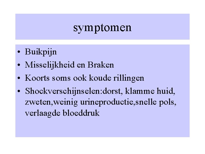 symptomen • • Buikpijn Misselijkheid en Braken Koorts soms ook koude rillingen Shockverschijnselen: dorst,