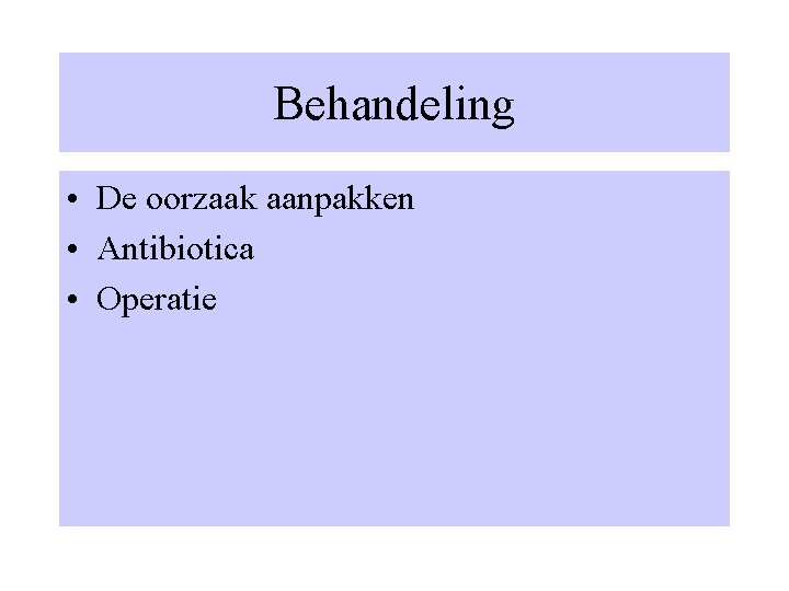 Behandeling • De oorzaak aanpakken • Antibiotica • Operatie 