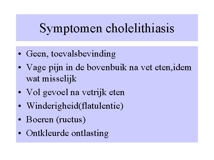 Symptomen cholelithiasis • Geen, toevalsbevinding • Vage pijn in de bovenbuik na vet eten,