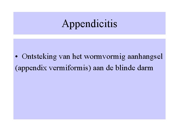 Appendicitis • Ontsteking van het wormvormig aanhangsel (appendix vermiformis) aan de blinde darm 