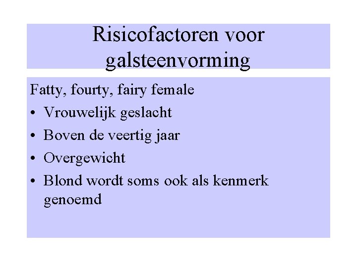 Risicofactoren voor galsteenvorming Fatty, fourty, fairy female • Vrouwelijk geslacht • Boven de veertig