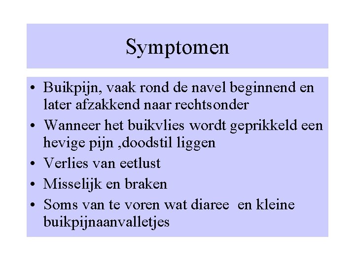 Symptomen • Buikpijn, vaak rond de navel beginnend en later afzakkend naar rechtsonder •