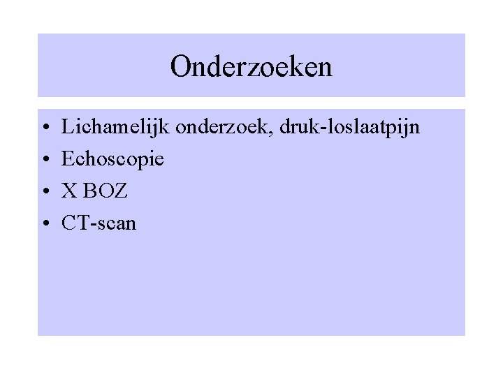 Onderzoeken • • Lichamelijk onderzoek, druk-loslaatpijn Echoscopie X BOZ CT-scan 