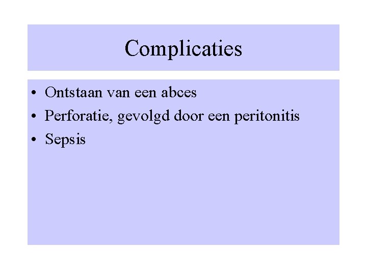 Complicaties • Ontstaan van een abces • Perforatie, gevolgd door een peritonitis • Sepsis