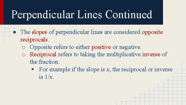 Perpendicular Lines Continued ● The slopes of perpendicular lines are considered opposite reciprocals. o