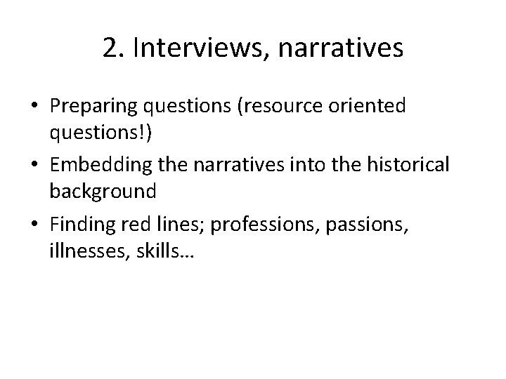2. Interviews, narratives • Preparing questions (resource oriented questions!) • Embedding the narratives into
