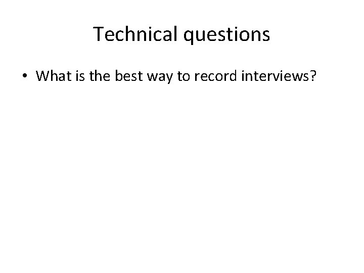 Technical questions • What is the best way to record interviews? 