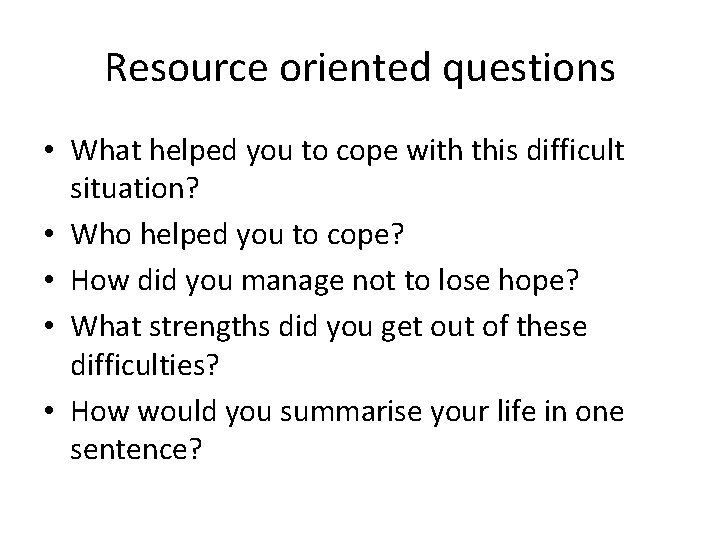 Resource oriented questions • What helped you to cope with this difficult situation? •