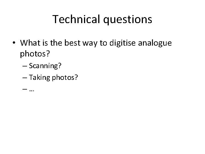 Technical questions • What is the best way to digitise analogue photos? – Scanning?