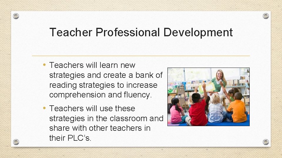Teacher Professional Development • Teachers will learn new strategies and create a bank of
