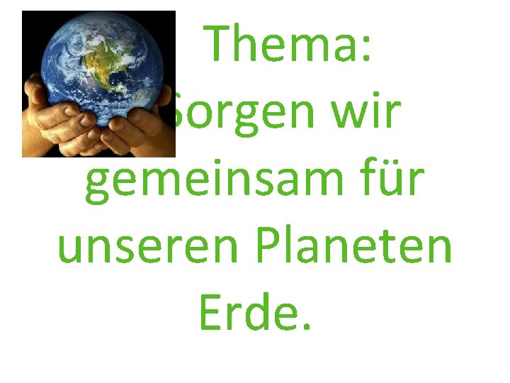 Thema: Sorgen wir gemeinsam für unseren Planeten Erde. 