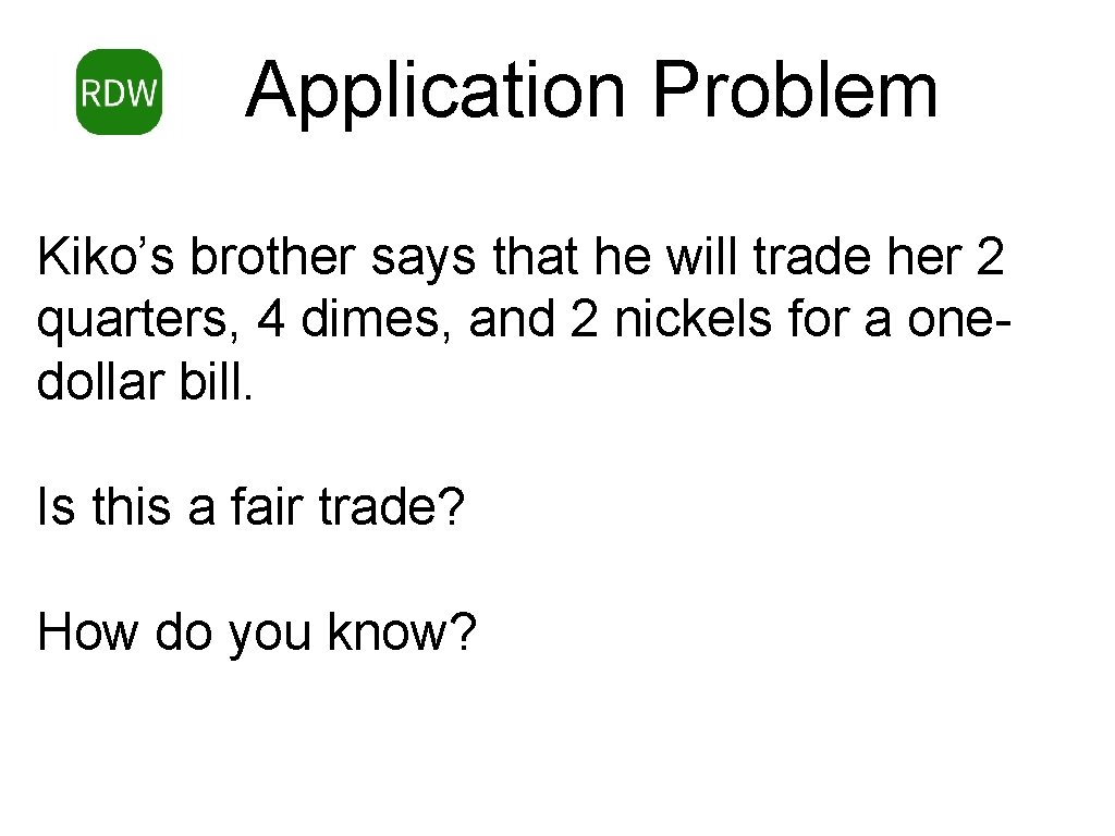 Application Problem Kiko’s brother says that he will trade her 2 quarters, 4 dimes,