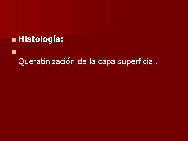 n Histología: n Queratinización de la capa superficial. 