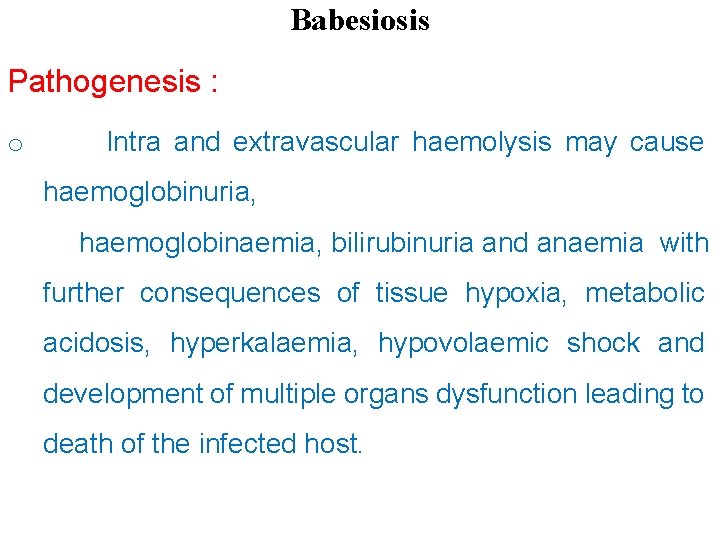 Babesiosis Pathogenesis : o Intra and extravascular haemolysis may cause haemoglobinuria, haemoglobinaemia, bilirubinuria and