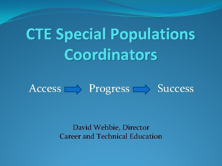 CTE Special Populations Coordinators Access Progress Success David Wehbie, Director Career and Technical Education