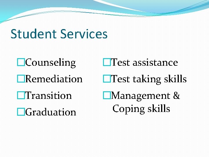 Student Services �Counseling �Test assistance �Remediation �Test taking skills �Transition �Management & Coping skills
