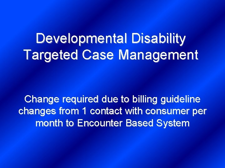 Developmental Disability Targeted Case Management Change required due to billing guideline changes from 1