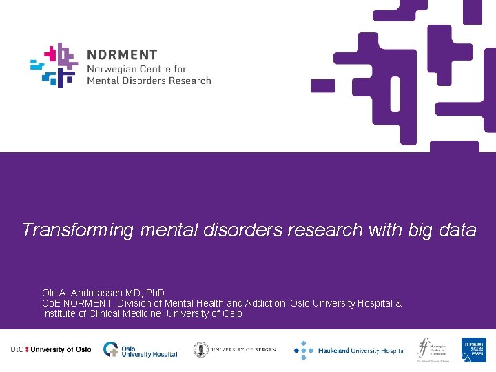 Transforming mental disorders research with big data Ole A. Andreassen MD, Ph. D Co.