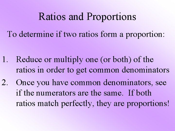 Ratios and Proportions To determine if two ratios form a proportion: 1. Reduce or