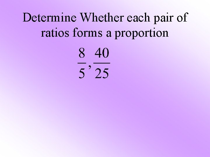 Determine Whether each pair of ratios forms a proportion 