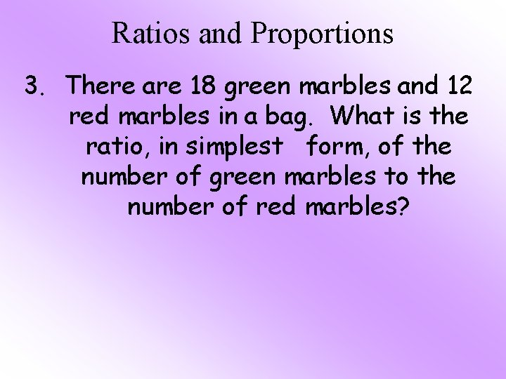 Ratios and Proportions 3. There are 18 green marbles and 12 red marbles in