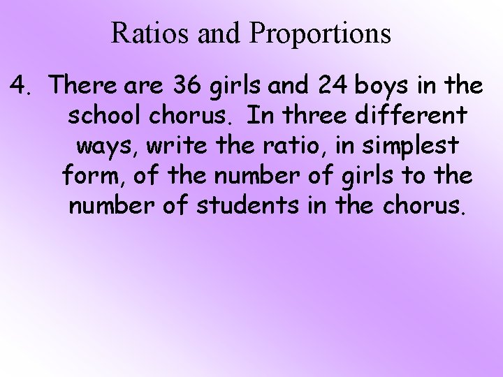 Ratios and Proportions 4. There are 36 girls and 24 boys in the school