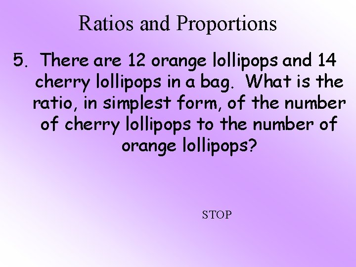 Ratios and Proportions 5. There are 12 orange lollipops and 14 cherry lollipops in