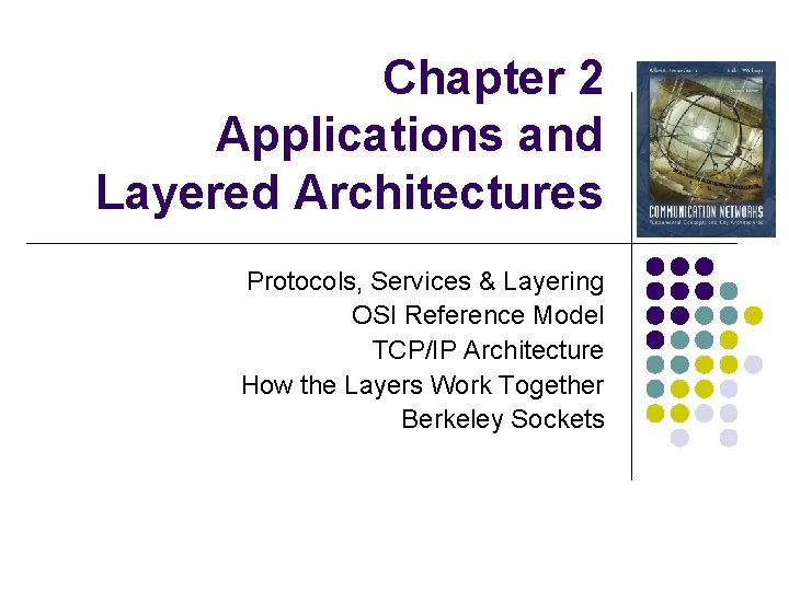 Chapter 2 Applications and Layered Architectures Protocols, Services & Layering OSI Reference Model TCP/IP