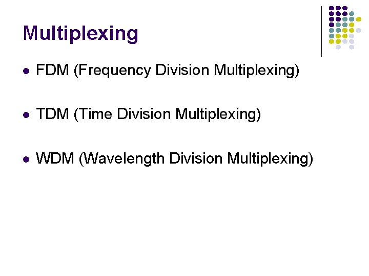 Multiplexing FDM (Frequency Division Multiplexing) TDM (Time Division Multiplexing) WDM (Wavelength Division Multiplexing) 