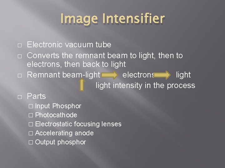 Image Intensifier � � Electronic vacuum tube Converts the remnant beam to light, then
